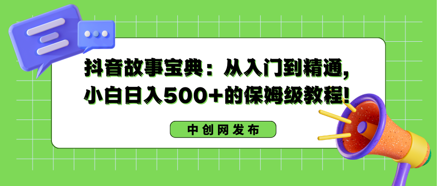 抖音故事宝典：从入门到精通，小白日入500+的保姆级教程！-分享互联网最新创业兼职副业项目凌云网创