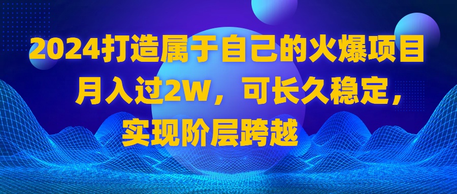 2024 打造属于自己的火爆项目，月入过2W，可长久稳定，实现阶层跨越-分享互联网最新创业兼职副业项目凌云网创