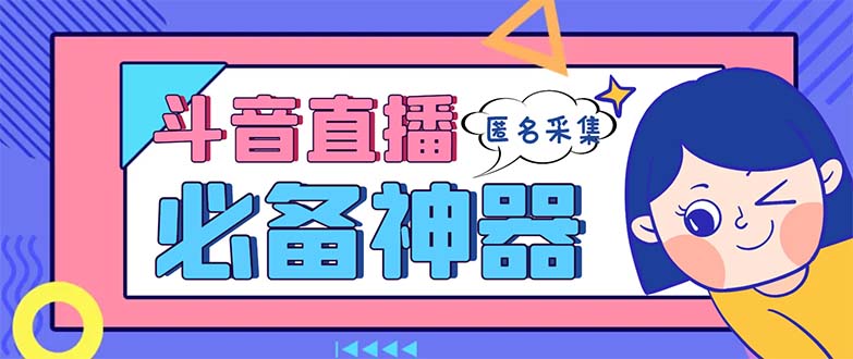 最新斗音直播间采集，支持采集连麦匿名直播间，精准获客神器【采集脚本+…-分享互联网最新创业兼职副业项目凌云网创