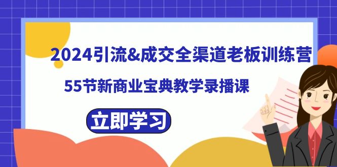 2024引流&成交全渠道老板训练营，55节新商业宝典教学录播课-分享互联网最新创业兼职副业项目凌云网创