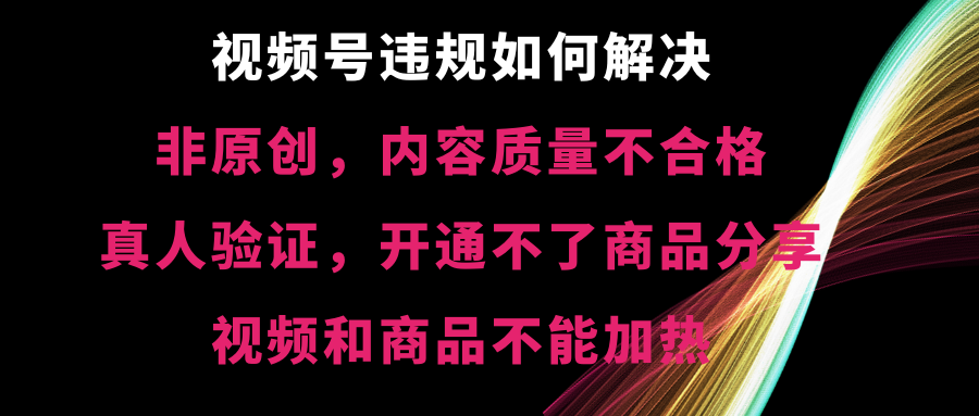 视频号违规【非原创，内容质量不合格，真人验证，开不了商品分享，不能…-分享互联网最新创业兼职副业项目凌云网创