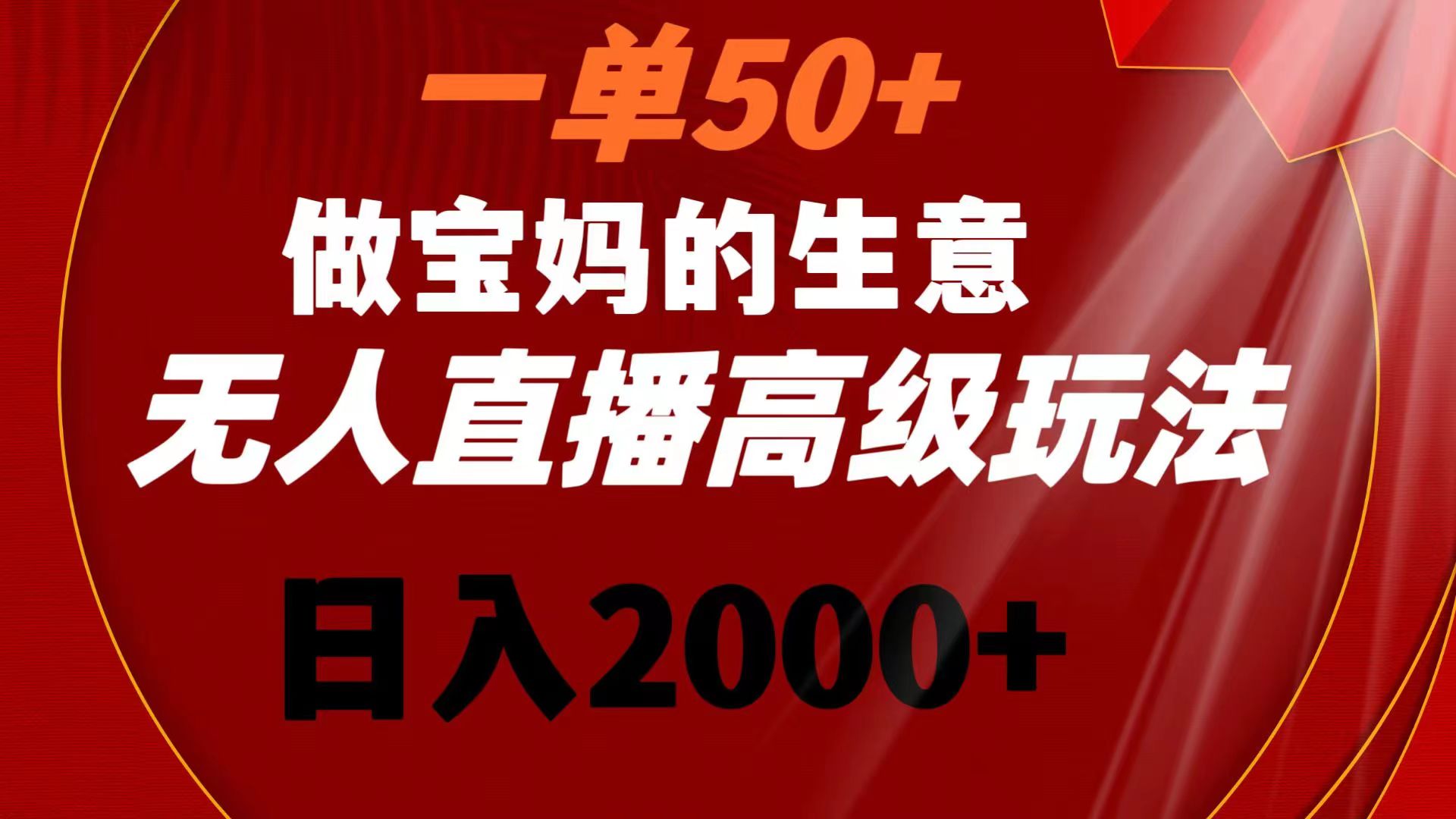 一单50+做宝妈的生意 无人直播高级玩法 日入2000+-分享互联网最新创业兼职副业项目凌云网创