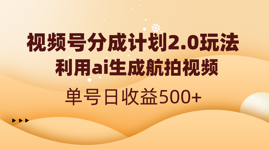 视频号分成计划2.0，利用ai生成航拍视频，单号日收益500+-分享互联网最新创业兼职副业项目凌云网创