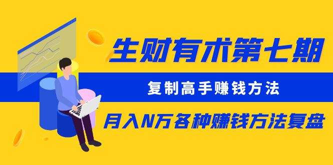 生财有术第七期：复制高手赚钱方法 月入N万各种方法复盘（更新到24年0107）-分享互联网最新创业兼职副业项目凌云网创