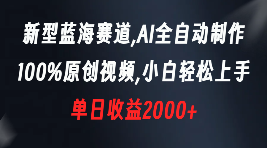 新型蓝海赛道，AI全自动制作，100%原创视频，小白轻松上手，单日收益2000+-分享互联网最新创业兼职副业项目凌云网创