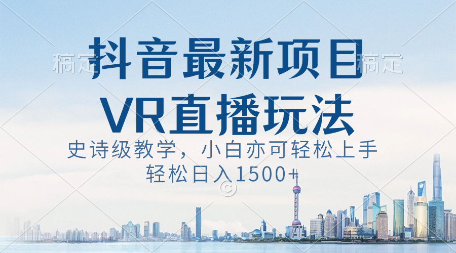 抖音最新VR直播玩法，史诗级教学，小白也可轻松上手，轻松日入1500+-分享互联网最新创业兼职副业项目凌云网创