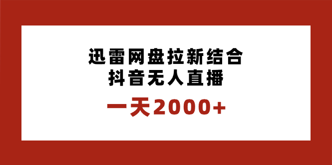 一天2000+迅雷网盘拉新结合抖音无人直播，独创玩法保姆级教学-分享互联网最新创业兼职副业项目凌云网创