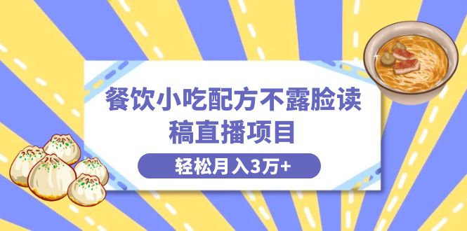 餐饮小吃配方不露脸读稿直播项目，无需露脸，月入3万+附小吃配方资源-分享互联网最新创业兼职副业项目凌云网创