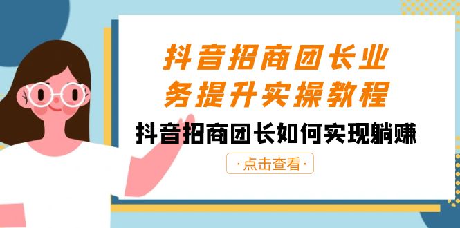 抖音-招商团长业务提升实操教程，抖音招商团长如何实现躺赚（38节）-分享互联网最新创业兼职副业项目凌云网创