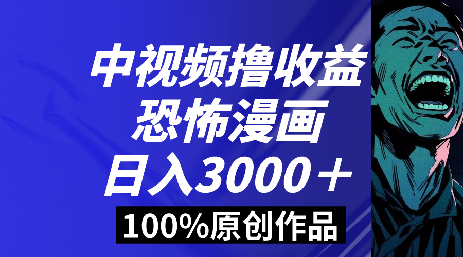 中视频恐怖漫画暴力撸收益，日入3000＋，100%原创玩法，小白轻松上手多…-分享互联网最新创业兼职副业项目凌云网创