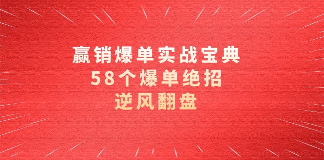 赢销爆单实操宝典，58个爆单绝招，逆风翻盘（63节课）-分享互联网最新创业兼职副业项目凌云网创