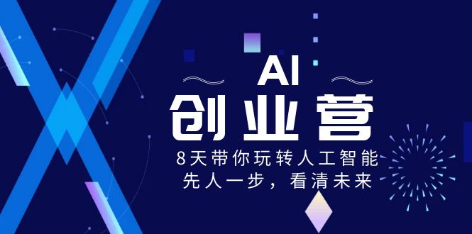 AI-创业营，8天带你玩转人工智能，先人一步，看清未来！-分享互联网最新创业兼职副业项目凌云网创