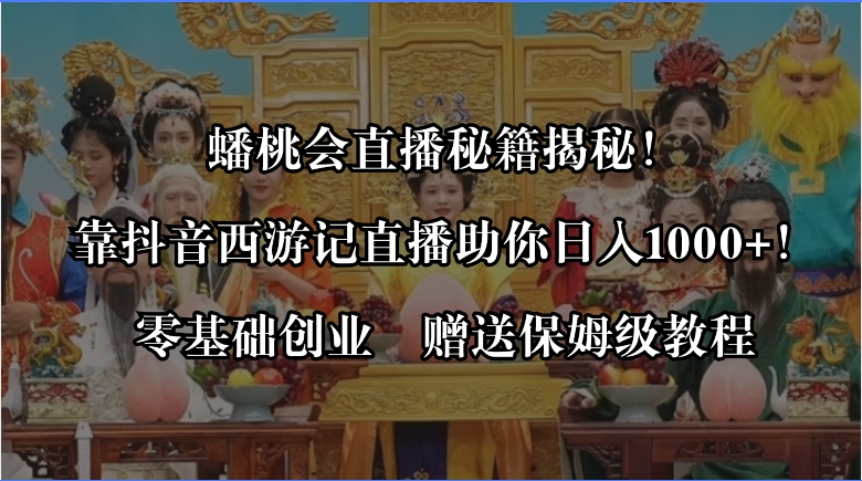 蟠桃会直播秘籍揭秘！靠抖音西游记直播日入1000+零基础创业，赠保姆级教程-分享互联网最新创业兼职副业项目凌云网创