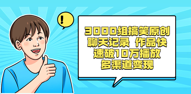 3000组搞笑原创聊天记录 作品快速破10万播放 多渠道变现-分享互联网最新创业兼职副业项目凌云网创