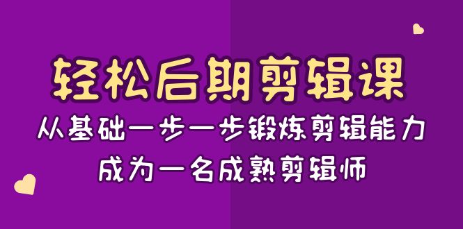 轻松后期-剪辑课：从基础一步一步锻炼剪辑能力，成为一名成熟剪辑师-15节课-分享互联网最新创业兼职副业项目凌云网创