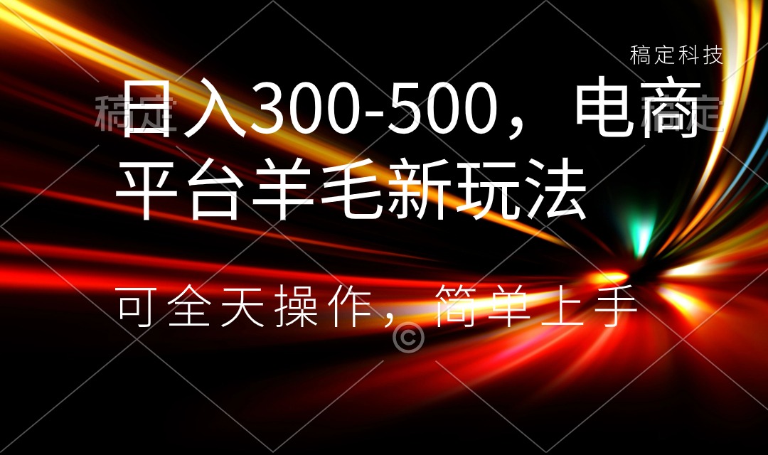 日入300-500，电商平台羊毛新玩法，可全天操作，简单上手-分享互联网最新创业兼职副业项目凌云网创