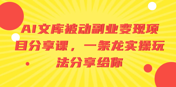 AI文库被动副业变现项目分享课，一条龙实操玩法分享给你-分享互联网最新创业兼职副业项目凌云网创