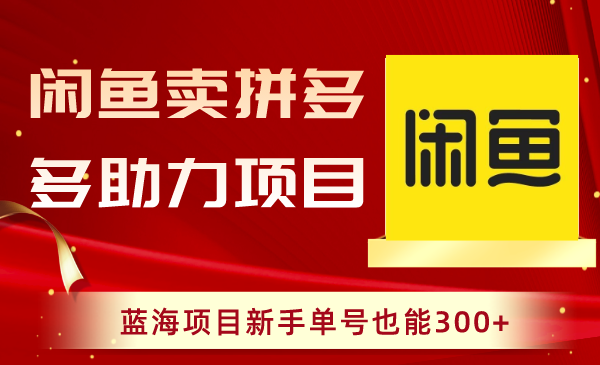 闲鱼卖拼多多助力项目，蓝海项目新手单号也能300+-分享互联网最新创业兼职副业项目凌云网创