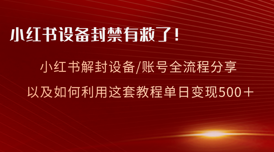 小红书设备及账号解封全流程分享，亲测有效，以及如何利用教程变现-分享互联网最新创业兼职副业项目凌云网创