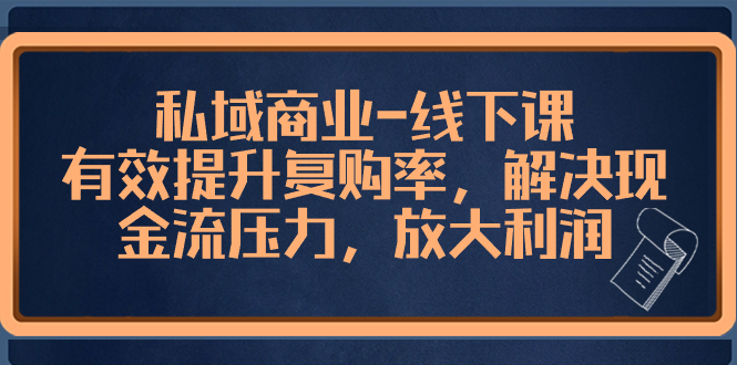 私域商业-线下课，有效提升复购率，解决现金流压力，放大利润-分享互联网最新创业兼职副业项目凌云网创