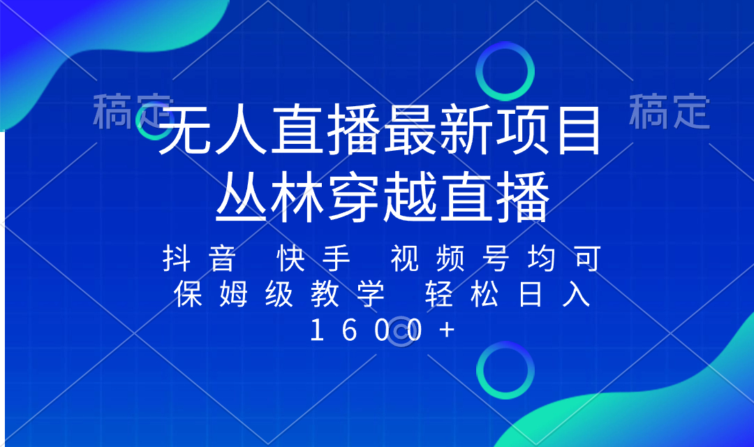 最新最火无人直播项目，丛林穿越，所有平台都可播 保姆级教学小白轻松1600+-分享互联网最新创业兼职副业项目凌云网创