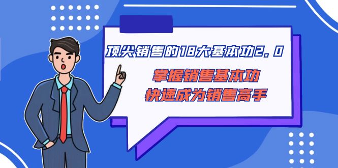 顶尖 销售的18大基本功2.0，掌握销售基本功快速成为销售高手-分享互联网最新创业兼职副业项目凌云网创