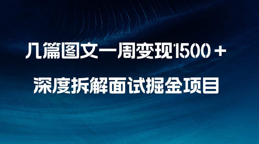 几篇图文一周变现1500＋，深度拆解面试掘金项目，小白轻松上手-分享互联网最新创业兼职副业项目凌云网创