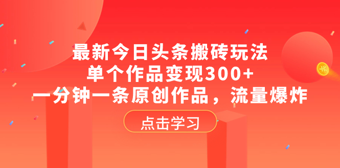 最新今日头条搬砖玩法，单个作品变现300+，一分钟一条原创作品，流量爆炸-分享互联网最新创业兼职副业项目凌云网创