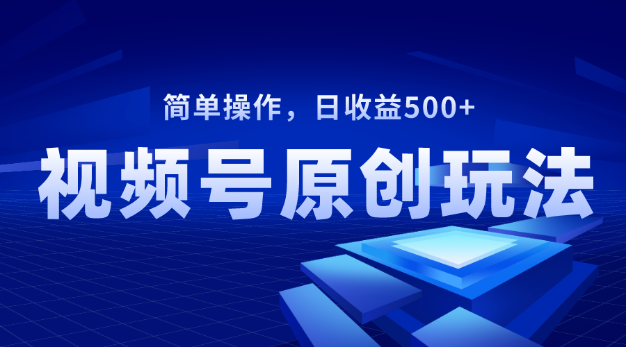 视频号原创视频玩法，日收益500+-分享互联网最新创业兼职副业项目凌云网创