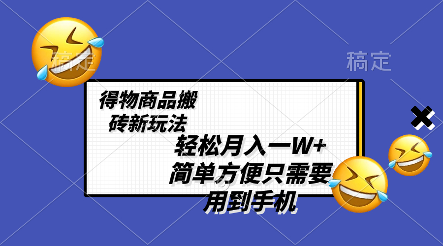 轻松月入一W+，得物商品搬砖新玩法，简单方便 一部手机即可 不需要剪辑制作-分享互联网最新创业兼职副业项目凌云网创