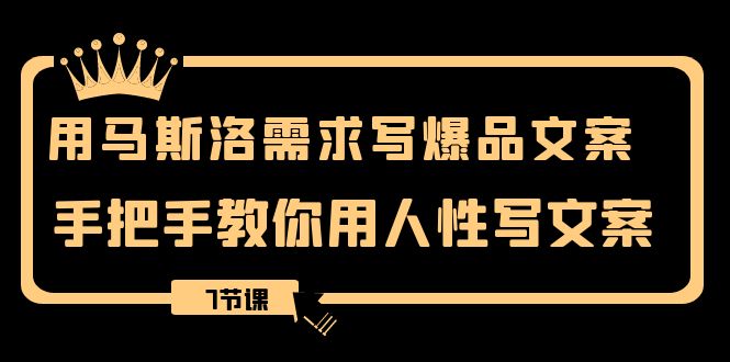 用马斯洛·需求写爆品文案，手把手教你用人性写文案（7节课）-分享互联网最新创业兼职副业项目凌云网创