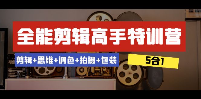 全能剪辑-高手特训营：剪辑+思维+调色+拍摄+包装（5合1）53节课-分享互联网最新创业兼职副业项目凌云网创