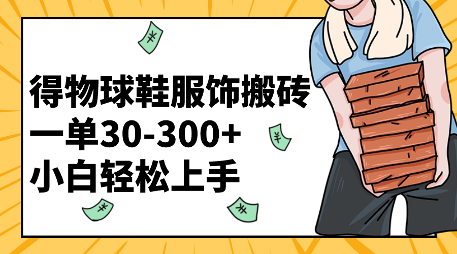 得物球鞋服饰搬砖一单30-300+ 小白轻松上手-分享互联网最新创业兼职副业项目凌云网创