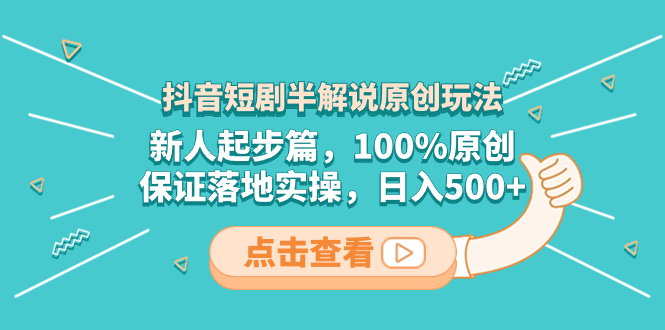 抖音短剧半解说原创玩法，新人起步篇，100%原创，保证落地实操，日入500+-分享互联网最新创业兼职副业项目凌云网创