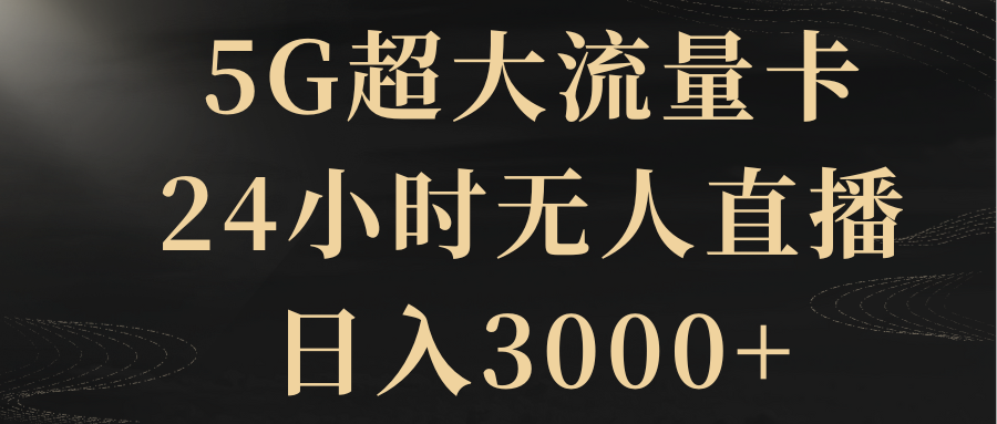 5G超大流量卡，24小时无人直播，日入3000+-分享互联网最新创业兼职副业项目凌云网创