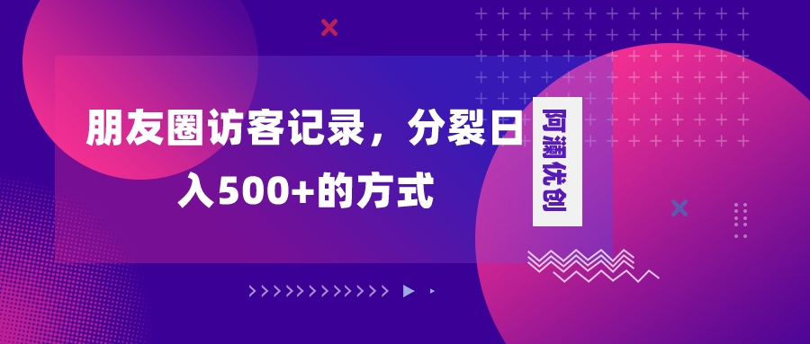 朋友圈访客记录，分裂日入500+，变现加分裂-分享互联网最新创业兼职副业项目凌云网创