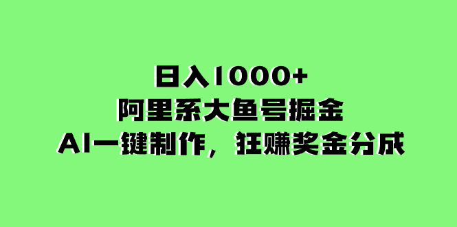 日入1000+的阿里系大鱼号掘金，AI一键制作，狂赚奖金分成-分享互联网最新创业兼职副业项目凌云网创