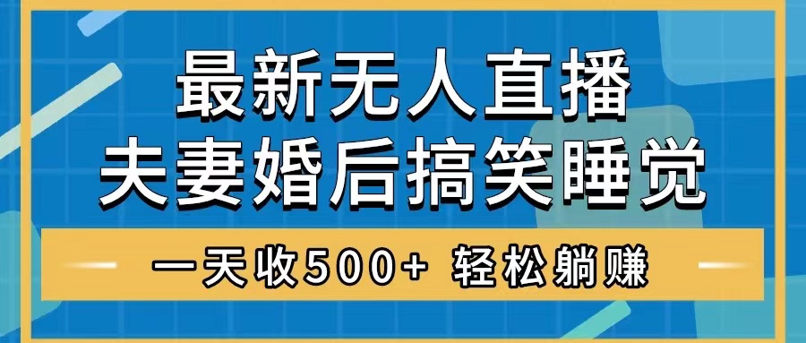 无人直播最新玩法，婚后夫妻睡觉整蛊，礼物收不停，睡后收入500+，轻松…-分享互联网最新创业兼职副业项目凌云网创