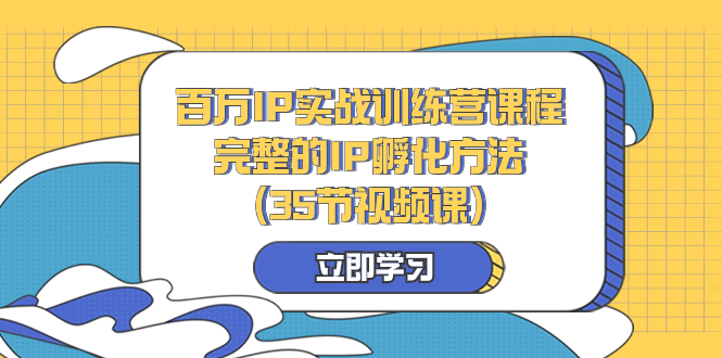 百万IP实战训练营课程，完整的IP孵化方法（35节视频课）-分享互联网最新创业兼职副业项目凌云网创