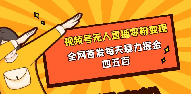 微信视频号无人直播零粉变现，全网首发每天暴力掘金四五百-分享互联网最新创业兼职副业项目凌云网创