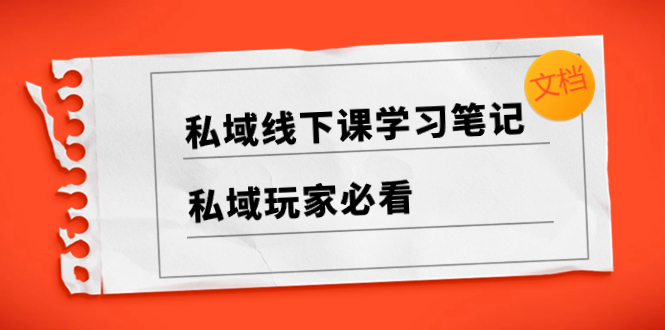 私域线下课学习笔记，​私域玩家必看【文档】-分享互联网最新创业兼职副业项目凌云网创