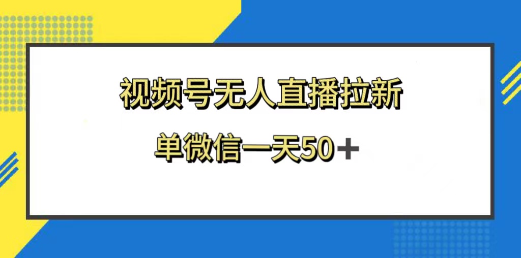 视频号无人直播拉新，新老用户都有收益，单微信一天50+-分享互联网最新创业兼职副业项目凌云网创