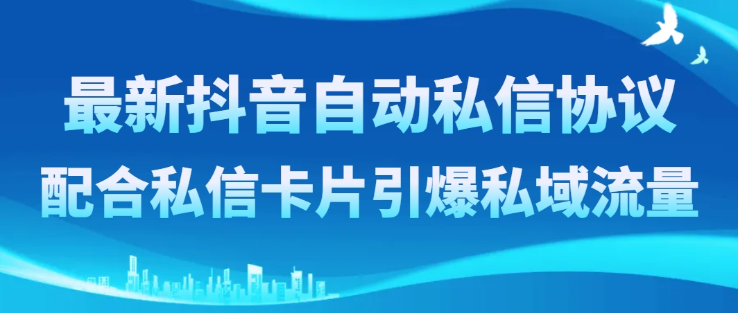 最新抖音自动私信协议，配合私信卡片引爆私域流量-分享互联网最新创业兼职副业项目凌云网创