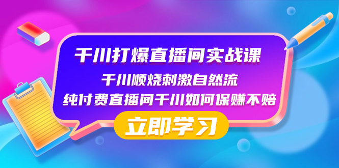 千川-打爆直播间实战课：千川顺烧刺激自然流 纯付费直播间千川如何保赚不赔-分享互联网最新创业兼职副业项目凌云网创