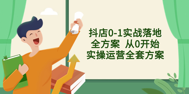 抖店0-1实战落地全方案  从0开始实操运营全套方案，解决售前、售中、售…-分享互联网最新创业兼职副业项目凌云网创