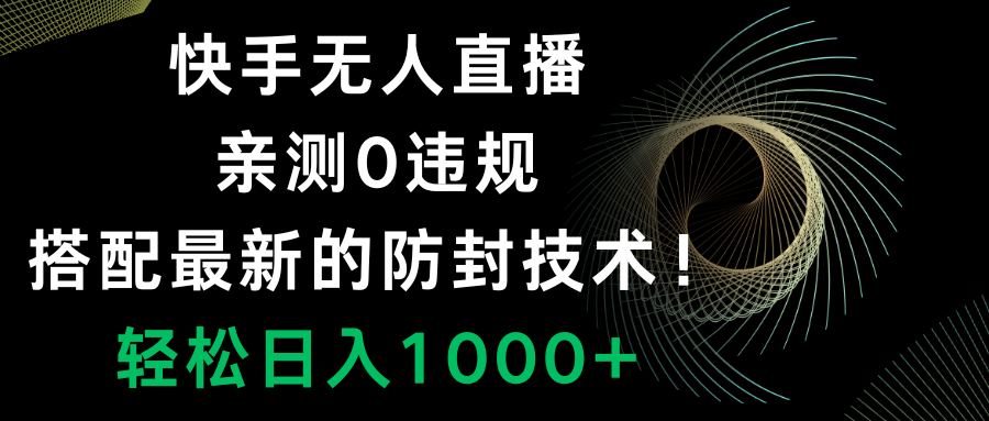 快手无人直播，0违规，搭配最新的防封技术！轻松日入1000+-分享互联网最新创业兼职副业项目凌云网创