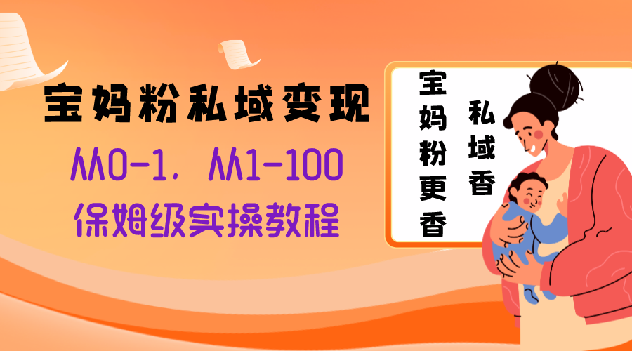 宝妈粉私域变现从0-1，从1-100，保姆级实操教程，长久稳定的变现之法-分享互联网最新创业兼职副业项目凌云网创