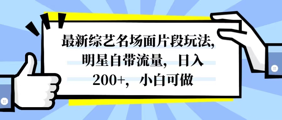 最新综艺名场面片段玩法，明星自带流量，日入200+，小白可做-分享互联网最新创业兼职副业项目凌云网创