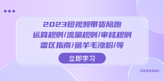 2023短视频·带货陪跑：运算规则/流量规则/审核规则/雷区指南/薅羊毛涨粉..-分享互联网最新创业兼职副业项目凌云网创