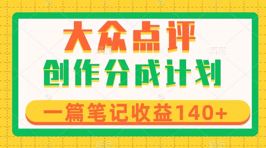 大众点评创作分成，一篇笔记收益140+，新风口第一波，作品制作简单-分享互联网最新创业兼职副业项目凌云网创